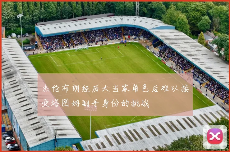 杰伦布朗经历大当家角色后难以接受塔图姆副手身份的挑战