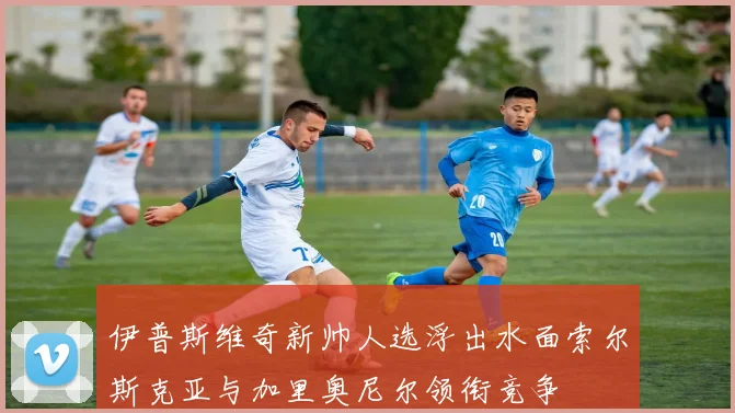 伊普斯维奇新帅人选浮出水面索尔斯克亚与加里奥尼尔领衔竞争