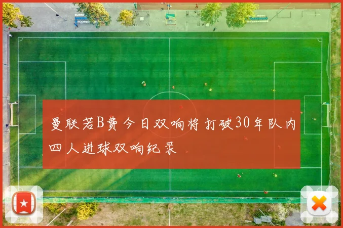 曼联若B费今日双响将打破30年队内四人进球双响纪录