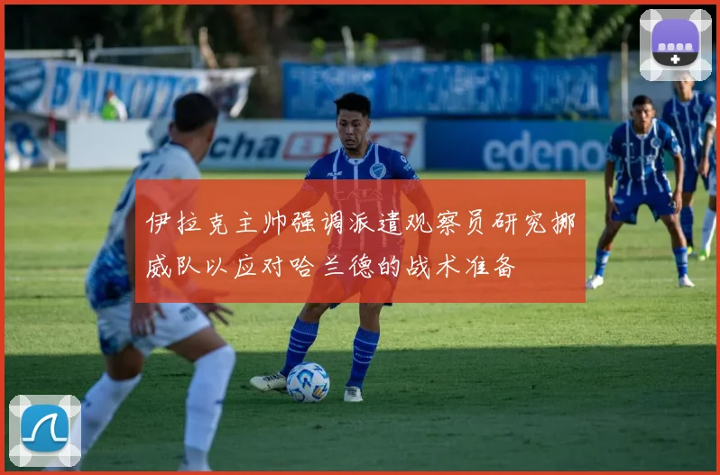 伊拉克主帅强调派遣观察员研究挪威队以应对哈兰德的战术准备