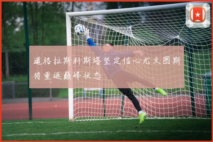 道格拉斯科斯塔坚定信心尤文图斯将重返巅峰状态